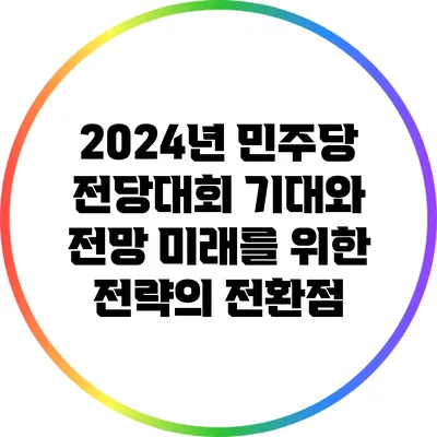 2024년 민주당 전당대회 기대와 전망: 미래를 위한 전략의 전환점