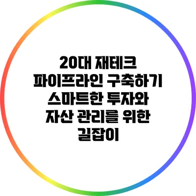 20대 재테크 파이프라인 구축하기: 스마트한 투자와 자산 관리를 위한 길잡이