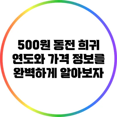 500원 동전 희귀 연도와 가격 정보를 완벽하게 알아보자
