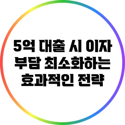 5억 대출 시 이자 부담 최소화하는 효과적인 전략