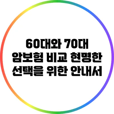 60대와 70대 암보험 비교: 현명한 선택을 위한 안내서