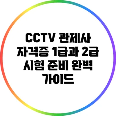 CCTV 관제사 자격증 1급과 2급 시험 준비 완벽 가이드
