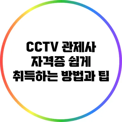 CCTV 관제사 자격증 쉽게 취득하는 방법과 팁