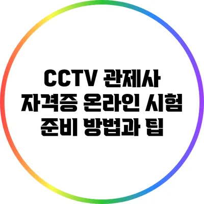 CCTV 관제사 자격증 온라인 시험 준비 방법과 팁