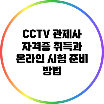 CCTV 관제사 자격증 취득과 온라인 시험 준비 방법
