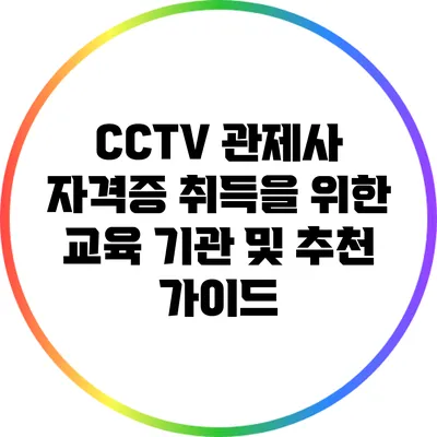 CCTV 관제사 자격증 취득을 위한 교육 기관 및 추천 가이드
