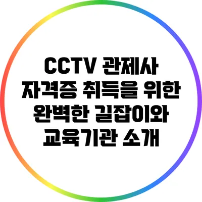 CCTV 관제사 자격증 취득을 위한 완벽한 길잡이와 교육기관 소개