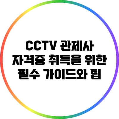CCTV 관제사 자격증 취득을 위한 필수 가이드와 팁