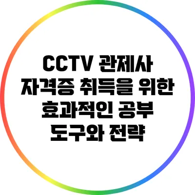 CCTV 관제사 자격증 취득을 위한 효과적인 공부 도구와 전략