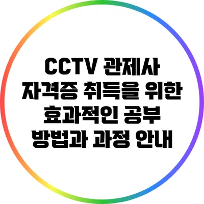 CCTV 관제사 자격증 취득을 위한 효과적인 공부 방법과 과정 안내