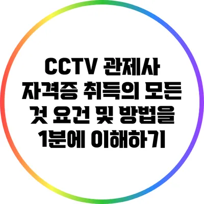 CCTV 관제사 자격증 취득의 모든 것: 요건 및 방법을 1분에 이해하기