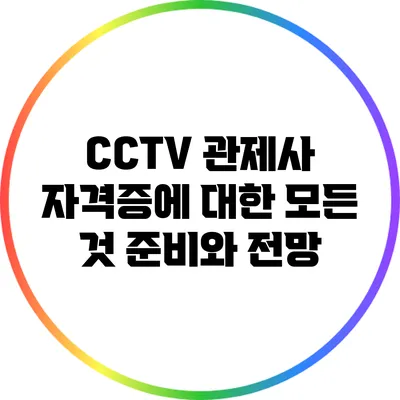 CCTV 관제사 자격증에 대한 모든 것: 준비와 전망