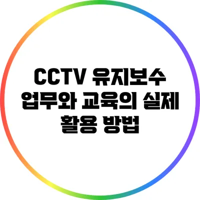 CCTV 유지보수 업무와 교육의 실제 활용 방법