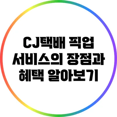 CJ택배 픽업 서비스의 장점과 혜택 알아보기