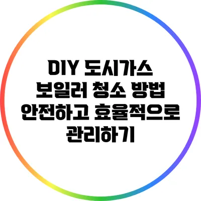 DIY 도시가스 보일러 청소 방법: 안전하고 효율적으로 관리하기
