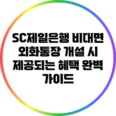 SC제일은행 비대면 외화통장 개설 시 제공되는 혜택 완벽 가이드