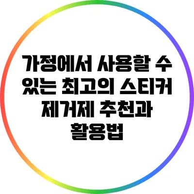 가정에서 사용할 수 있는 최고의 스티커 제거제 추천과 활용법