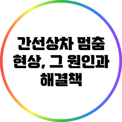 간선상차 멈춤 현상, 그 원인과 해결책