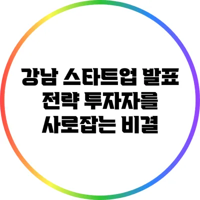 강남 스타트업 발표 전략: 투자자를 사로잡는 비결