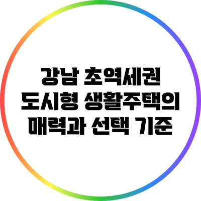 강남 초역세권 도시형 생활주택의 매력과 선택 기준