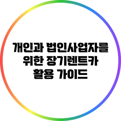 개인과 법인사업자를 위한 장기렌트카 활용 가이드