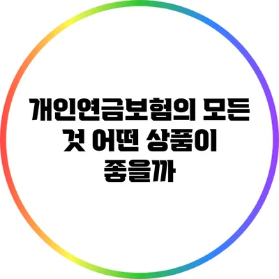 개인연금보험의 모든 것: 어떤 상품이 좋을까?
