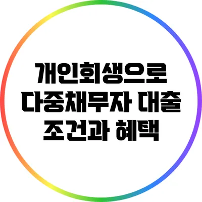 개인회생으로 다중채무자 대출 조건과 혜택