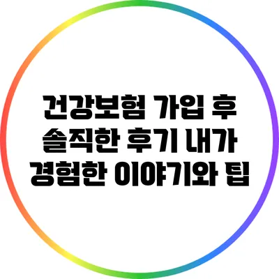 건강보험 가입 후 솔직한 후기: 내가 경험한 이야기와 팁