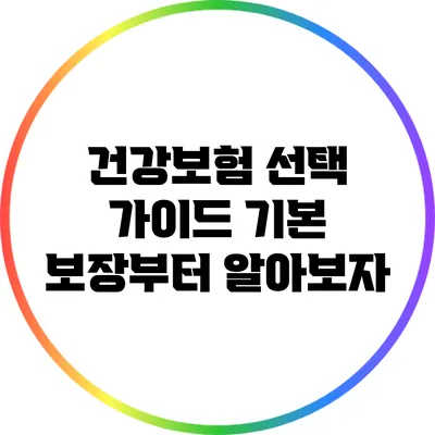 건강보험 선택 가이드: 기본 보장부터 알아보자