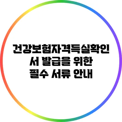 건강보험자격득실확인서 발급을 위한 필수 서류 안내