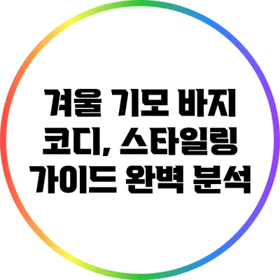 겨울 기모 바지 코디, 스타일링 가이드 완벽 분석