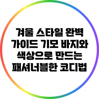 겨울 스타일 완벽 가이드: 기모 바지와 색상으로 만드는 패셔너블한 코디법
