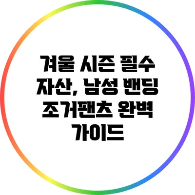 겨울 시즌 필수 자산, 남성 밴딩 조거팬츠 완벽 가이드