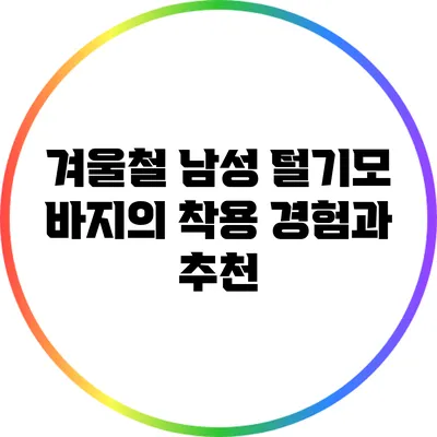 겨울철 남성 털기모 바지의 착용 경험과 추천