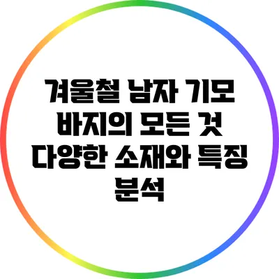 겨울철 남자 기모 바지의 모든 것: 다양한 소재와 특징 분석