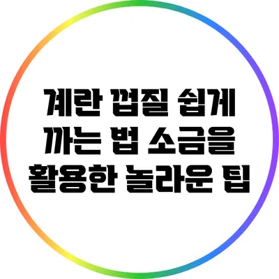 계란 껍질 쉽게 까는 법: 소금을 활용한 놀라운 팁