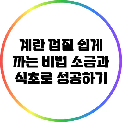 계란 껍질 쉽게 까는 비법: 소금과 식초로 성공하기