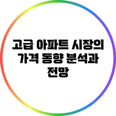 고급 아파트 시장의 가격 동향 분석과 전망