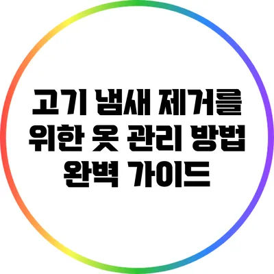 고기 냄새 제거를 위한 옷 관리 방법 완벽 가이드