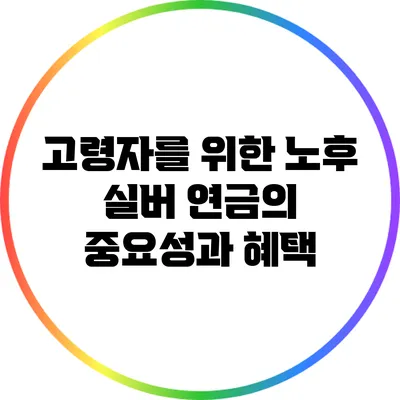 고령자를 위한 노후 실버 연금의 중요성과 혜택