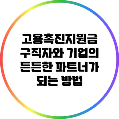 고용촉진지원금: 구직자와 기업의 든든한 파트너가 되는 방법