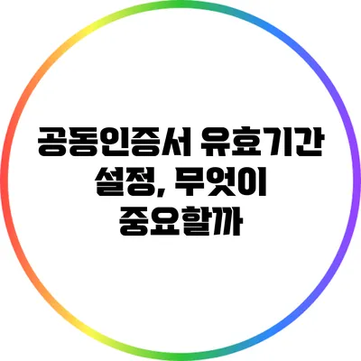 공동인증서 유효기간 설정, 무엇이 중요할까?