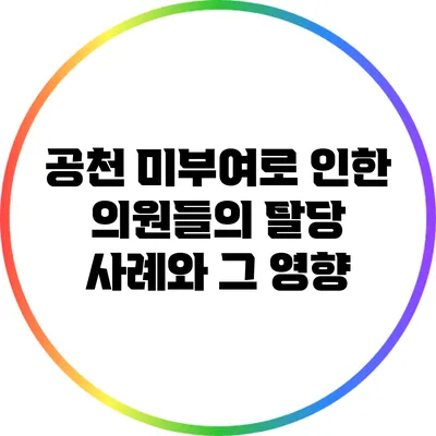공천 미부여로 인한 의원들의 탈당 사례와 그 영향