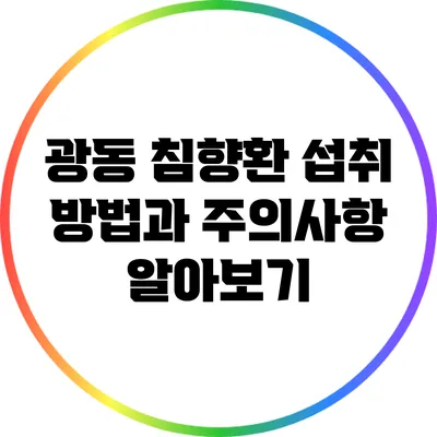 광동 침향환: 섭취 방법과 주의사항 알아보기