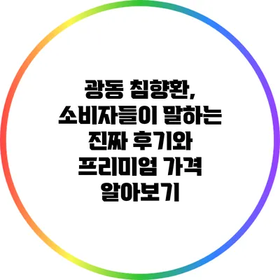 광동 침향환, 소비자들이 말하는 진짜 후기와 프리미엄 가격 알아보기