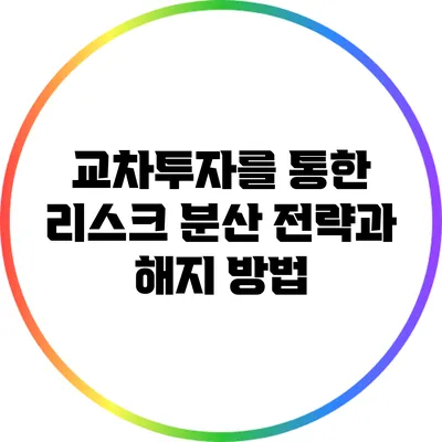교차투자를 통한 리스크 분산 전략과 해지 방법