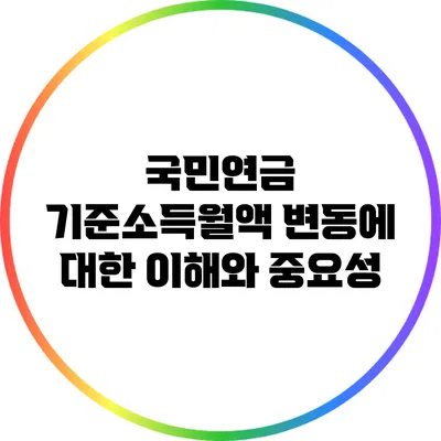 국민연금 기준소득월액 변동에 대한 이해와 중요성