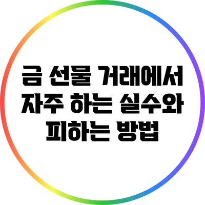 금 선물 거래에서 자주 하는 실수와 피하는 방법