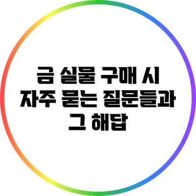 금 실물 구매 시 자주 묻는 질문들과 그 해답