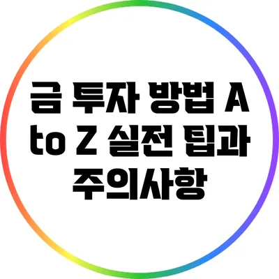 금 투자 방법 A to Z: 실전 팁과 주의사항